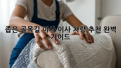 좁은 골목길 이사? 이사 차량 추천 완벽 가이드!