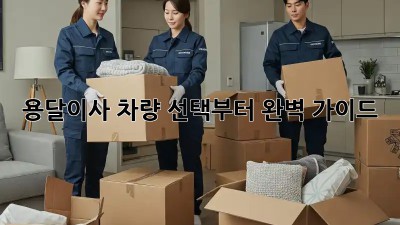 용달이사? 차량 선택부터 완벽 가이드!