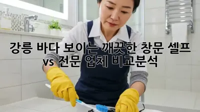 🌞✨강릉 바다 보이는 깨끗한 창문, 셀프 vs 전문 업체 비교분석!