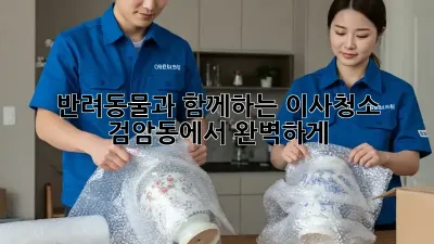 반려동물과 함께하는 이사청소, 검암동에서 완벽하게!