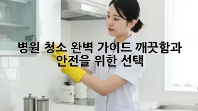 병원 청소 완벽 가이드: 깨끗함과 안전을 위한 선택